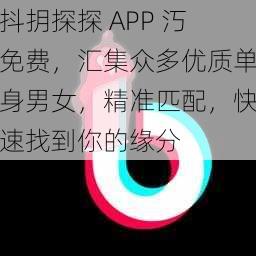 抖抈探探 APP 汅免费，汇集众多优质单身男女，精准匹配，快速找到你的缘分