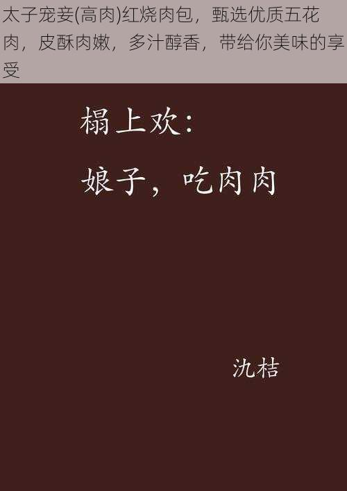 太子宠妾(高肉)红烧肉包，甄选优质五花肉，皮酥肉嫩，多汁醇香，带给你美味的享受