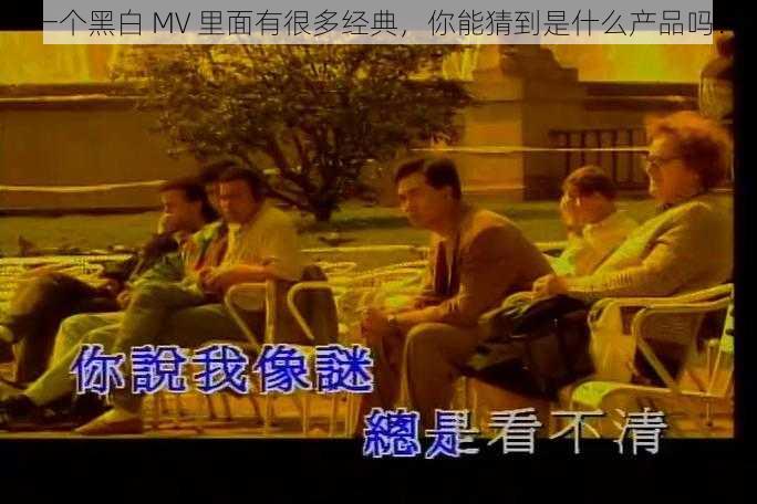 一个黑白 MV 里面有很多经典，你能猜到是什么产品吗？