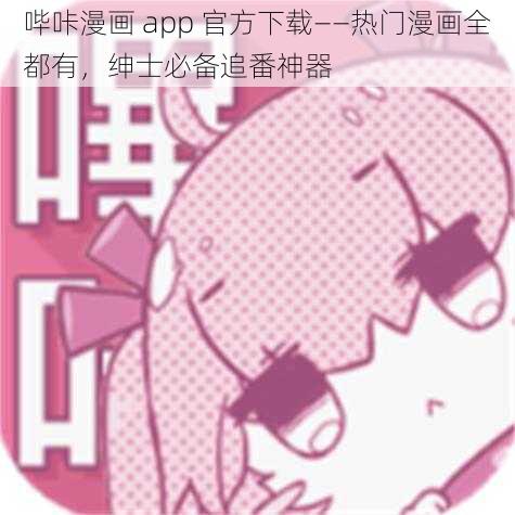 哔咔漫画 app 官方下载——热门漫画全都有，绅士必备追番神器