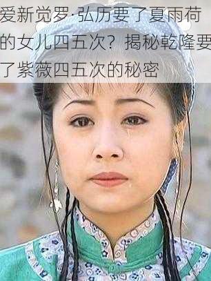 爱新觉罗·弘历要了夏雨荷的女儿四五次？揭秘乾隆要了紫薇四五次的秘密