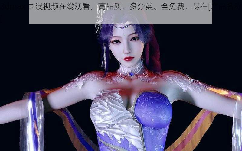 3dmax 国漫视频在线观看，高品质、多分类、全免费，尽在[产品名称]