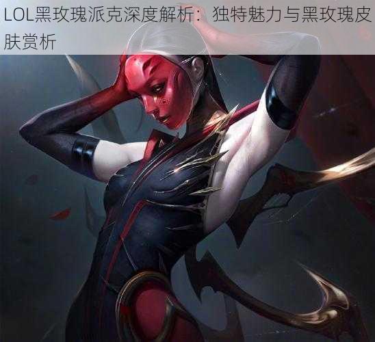 LOL黑玫瑰派克深度解析：独特魅力与黑玫瑰皮肤赏析