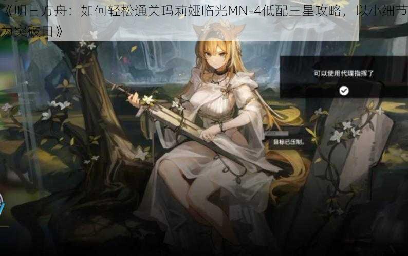 《明日方舟：如何轻松通关玛莉娅临光MN-4低配三星攻略，以小细节为突破口》