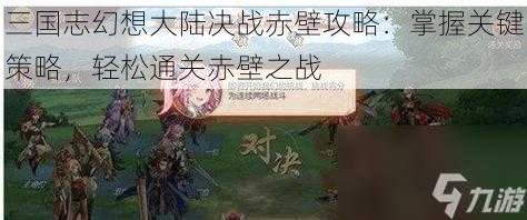 三国志幻想大陆决战赤壁攻略：掌握关键策略，轻松通关赤壁之战