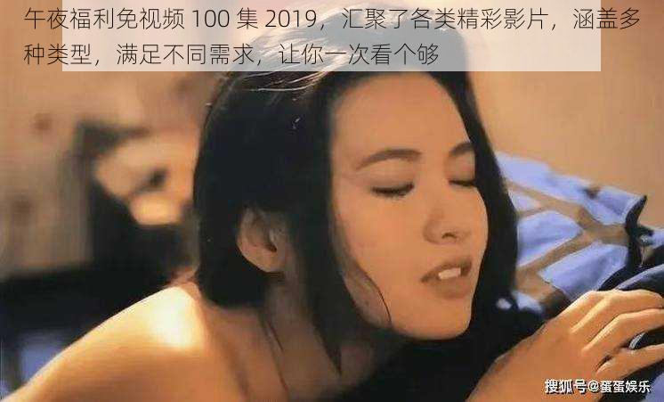 午夜福利免视频 100 集 2019，汇聚了各类精彩影片，涵盖多种类型，满足不同需求，让你一次看个够