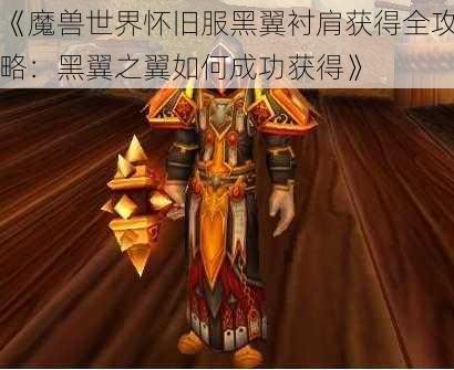 《魔兽世界怀旧服黑翼衬肩获得全攻略：黑翼之翼如何成功获得》