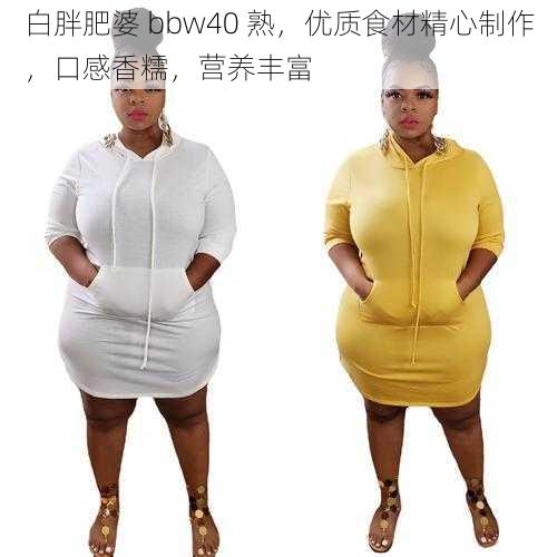 白胖肥婆 bbw40 熟，优质食材精心制作，口感香糯，营养丰富