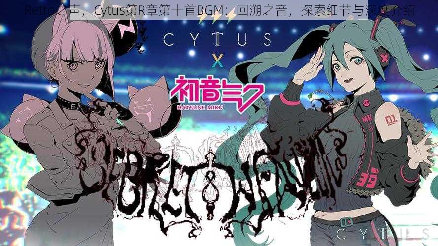 Retro之声，Cytus第R章第十首BGM：回溯之音，探索细节与深度介绍