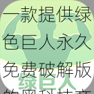 一款提供绿色巨人永久免费破解版的黑科技产品，让你畅享更多精彩内容