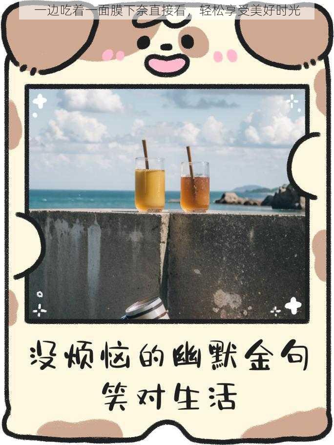 一边吃着一面膜下奈直接看，轻松享受美好时光