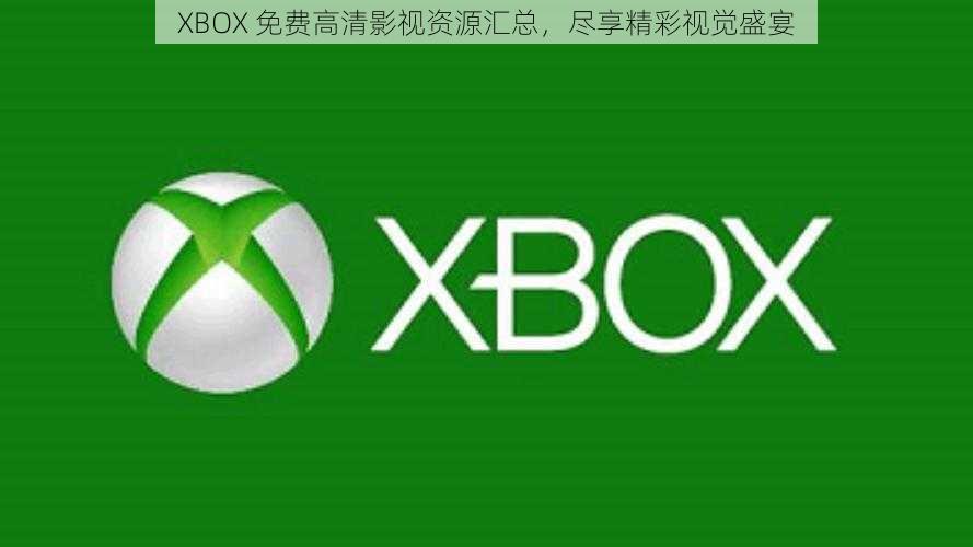 XBOX 免费高清影视资源汇总，尽享精彩视觉盛宴