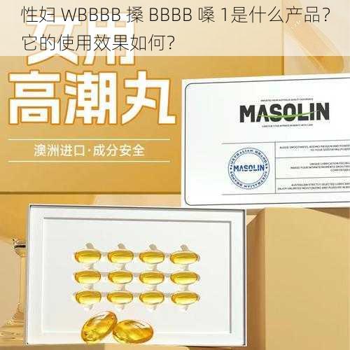 性妇 WBBBB 搡 BBBB 嗓 1是什么产品？它的使用效果如何？