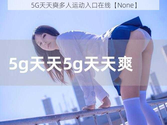 5G天天奭多人运动入口在线【None】