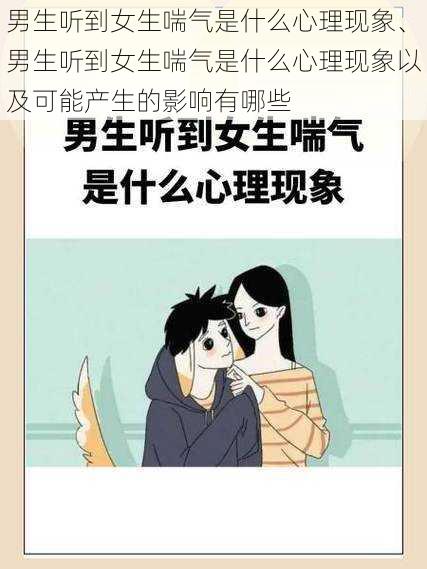 男生听到女生喘气是什么心理现象、男生听到女生喘气是什么心理现象以及可能产生的影响有哪些