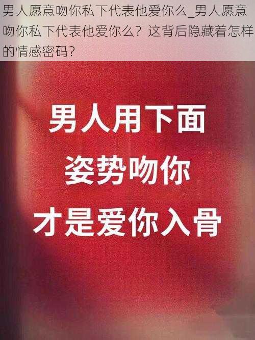 男人愿意吻你私下代表他爱你么_男人愿意吻你私下代表他爱你么？这背后隐藏着怎样的情感密码？