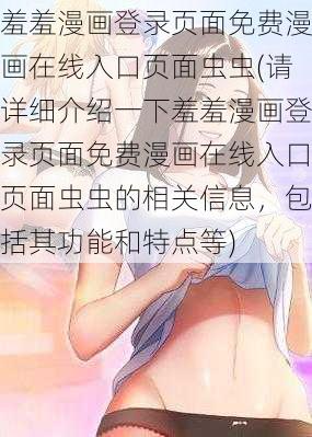 羞羞漫画登录页面免费漫画在线入口页面虫虫(请详细介绍一下羞羞漫画登录页面免费漫画在线入口页面虫虫的相关信息，包括其功能和特点等)