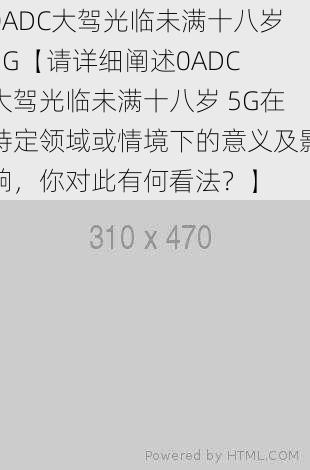 0ADC大驾光临未满十八岁5G【请详细阐述0ADC 大驾光临未满十八岁 5G在特定领域或情境下的意义及影响，你对此有何看法？】