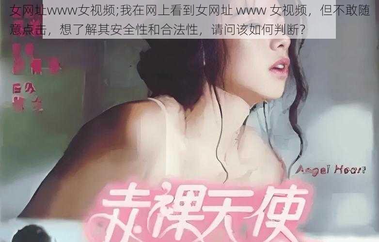 女网址www女视频;我在网上看到女网址 www 女视频，但不敢随意点击，想了解其安全性和合法性，请问该如何判断？