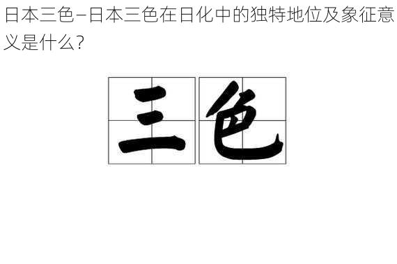 日本三色—日本三色在日化中的独特地位及象征意义是什么？