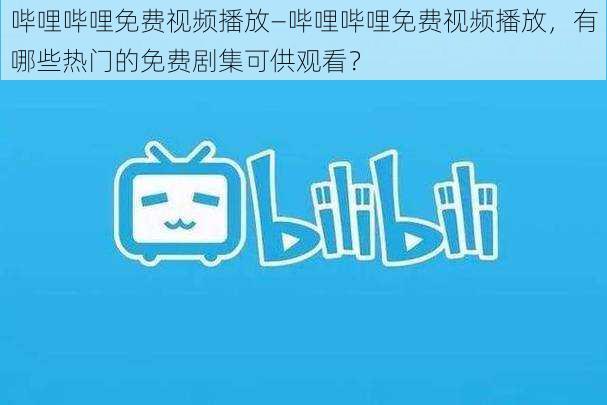 哔哩哔哩免费视频播放—哔哩哔哩免费视频播放，有哪些热门的免费剧集可供观看？