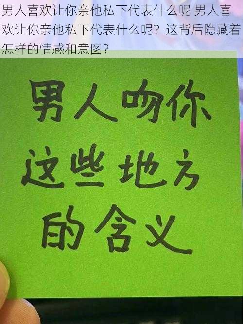 男人喜欢让你亲他私下代表什么呢 男人喜欢让你亲他私下代表什么呢？这背后隐藏着怎样的情感和意图？