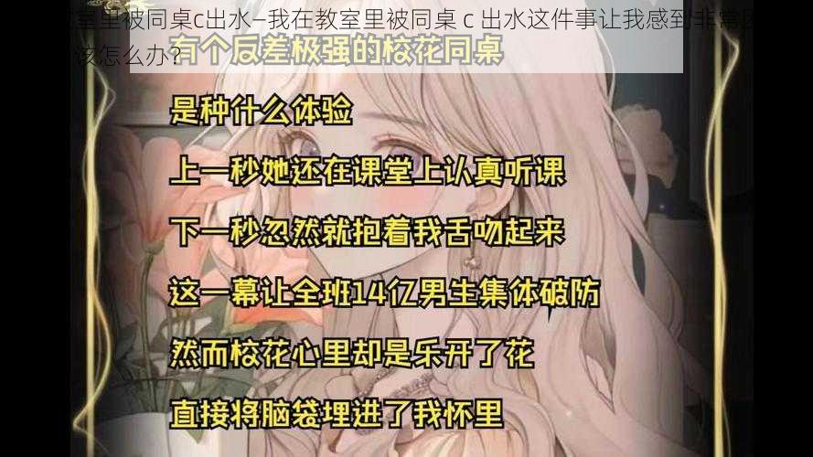 我在教室里被同桌c出水—我在教室里被同桌 c 出水这件事让我感到非常困惑和尴尬，该怎么办？