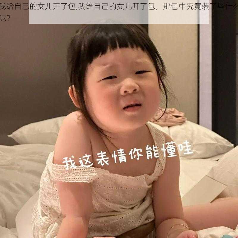 我给自己的女儿开了包,我给自己的女儿开了包，那包中究竟装了些什么呢？