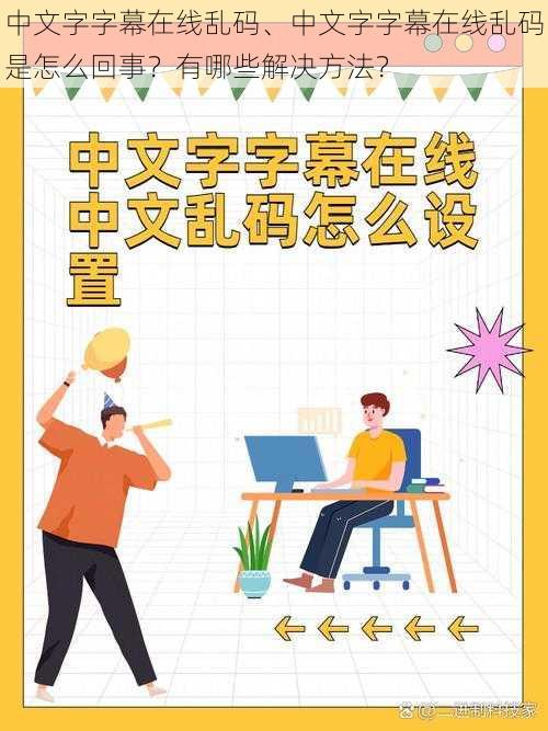 中文字字幕在线乱码、中文字字幕在线乱码是怎么回事？有哪些解决方法？