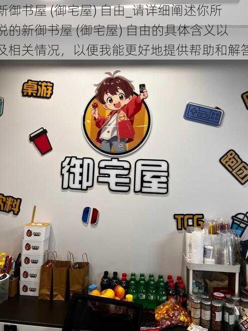 新御书屋 (御宅屋) 自由_请详细阐述你所说的新御书屋 (御宅屋) 自由的具体含义以及相关情况，以便我能更好地提供帮助和解答