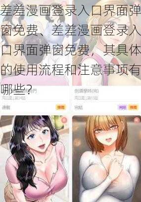 差差漫画登录入口界面弹窗免费、差差漫画登录入口界面弹窗免费，其具体的使用流程和注意事项有哪些？