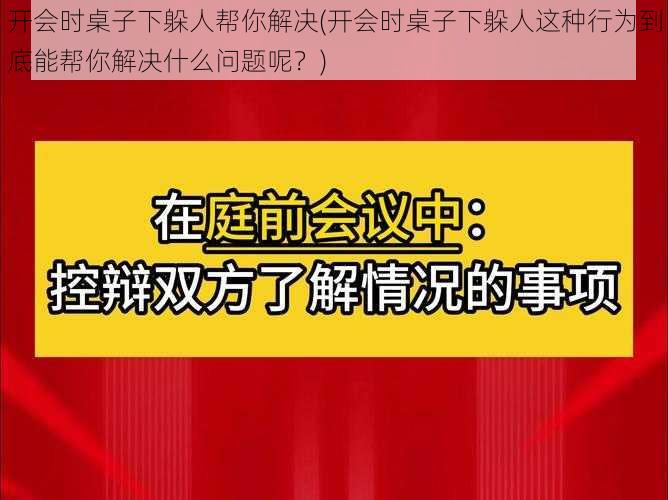 开会时桌子下躲人帮你解决(开会时桌子下躲人这种行为到底能帮你解决什么问题呢？)