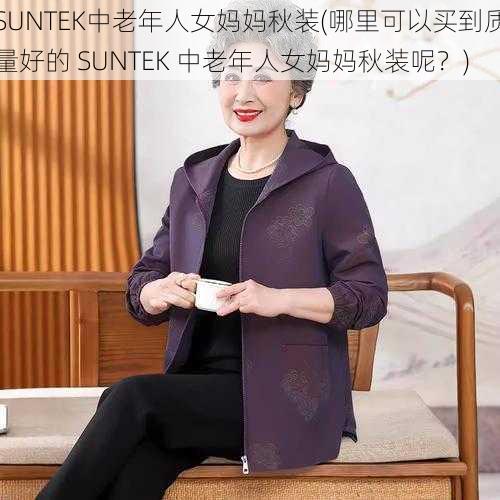 SUNTEK中老年人女妈妈秋装(哪里可以买到质量好的 SUNTEK 中老年人女妈妈秋装呢？)