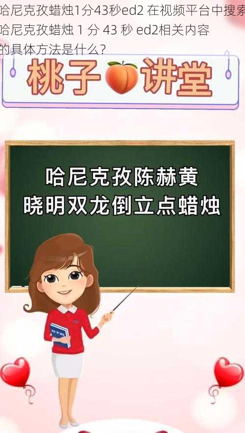 哈尼克孜蜡烛1分43秒ed2 在视频平台中搜索哈尼克孜蜡烛 1 分 43 秒 ed2相关内容的具体方法是什么？