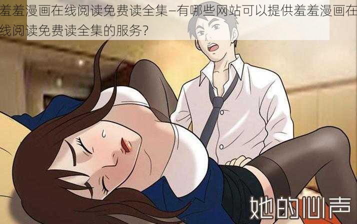 羞羞漫画在线阅读免费读全集—有哪些网站可以提供羞羞漫画在线阅读免费读全集的服务？