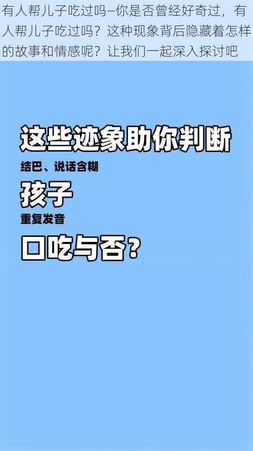 有人帮儿子吃过吗—你是否曾经好奇过，有人帮儿子吃过吗？这种现象背后隐藏着怎样的故事和情感呢？让我们一起深入探讨吧