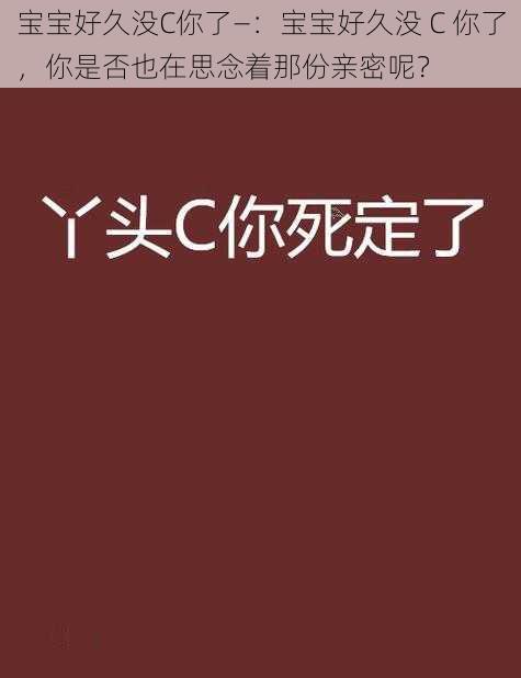 宝宝好久没C你了—：宝宝好久没 C 你了，你是否也在思念着那份亲密呢？