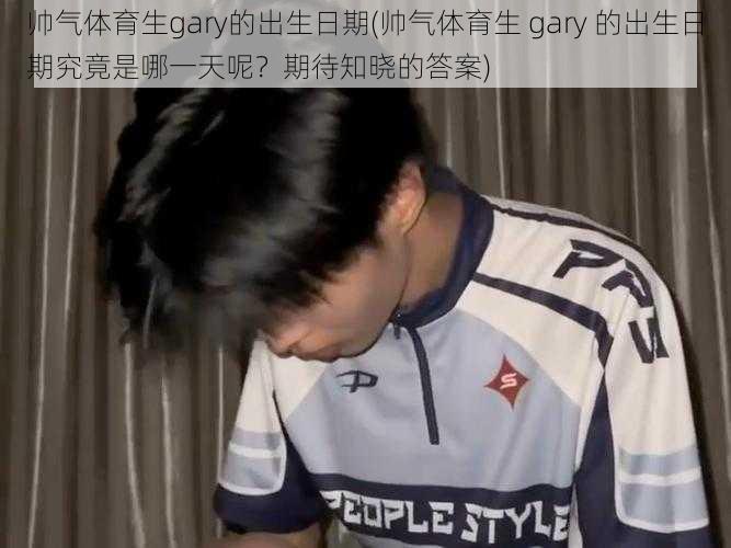 帅气体育生gary的出生日期(帅气体育生 gary 的出生日期究竟是哪一天呢？期待知晓的答案)