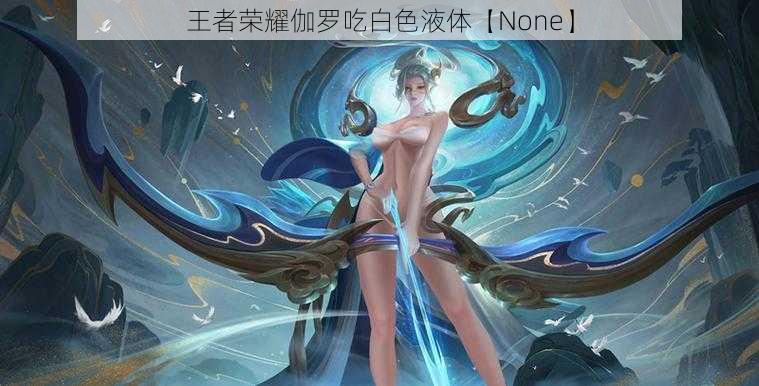 王者荣耀伽罗吃白色液体【None】