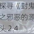 探寻《封鬼之邪恶的源头 2.4B 正式版攻略》隐藏英雄密码的神秘世界