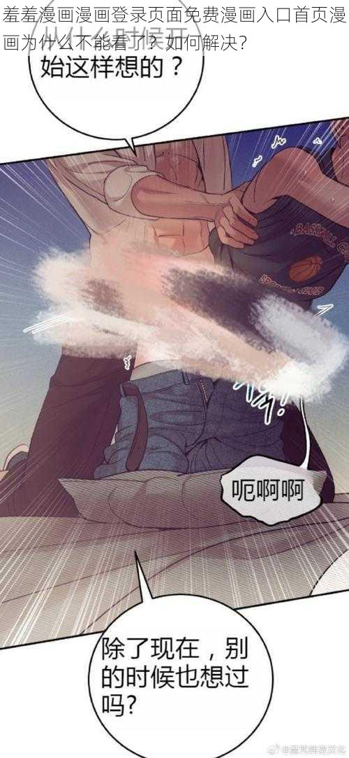 羞羞漫画漫画登录页面免费漫画入口首页漫画为什么不能看了？如何解决？