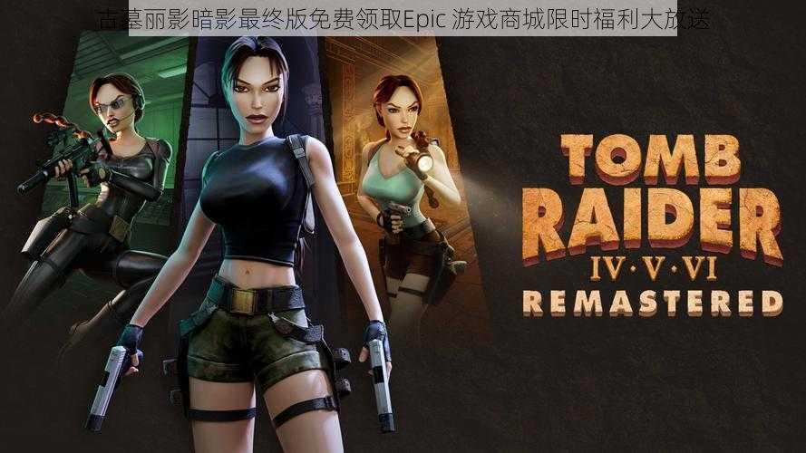 古墓丽影暗影最终版免费领取Epic 游戏商城限时福利大放送