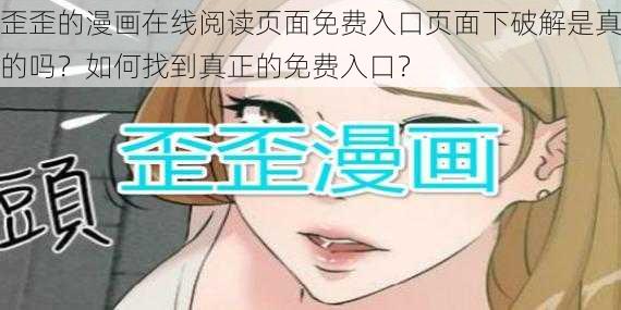 歪歪的漫画在线阅读页面免费入口页面下破解是真的吗？如何找到真正的免费入口？