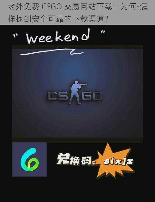 老外免费 CSGO 交易网站下载：为何-怎样找到安全可靠的下载渠道？