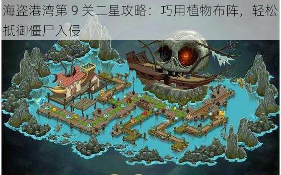 海盗港湾第 9 关二星攻略：巧用植物布阵，轻松抵御僵尸入侵