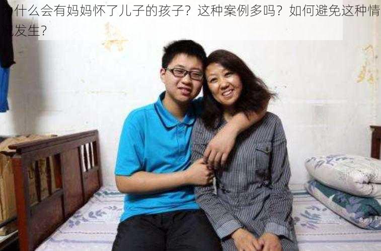 为什么会有妈妈怀了儿子的孩子？这种案例多吗？如何避免这种情况发生？