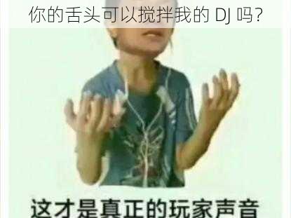 你的舌头可以搅拌我的 DJ 吗？