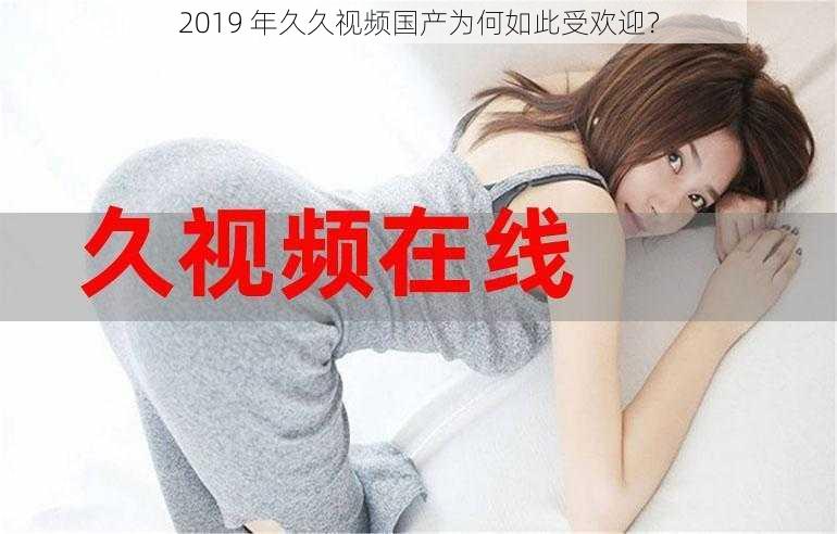 2019 年久久视频国产为何如此受欢迎？