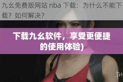 九幺免费版网站 nba 下载：为什么不能下载？如何解决？