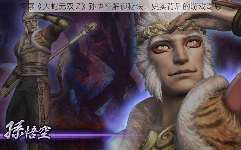 探索《大蛇无双 Z》孙悟空解锁秘诀：史实背后的游戏奇思